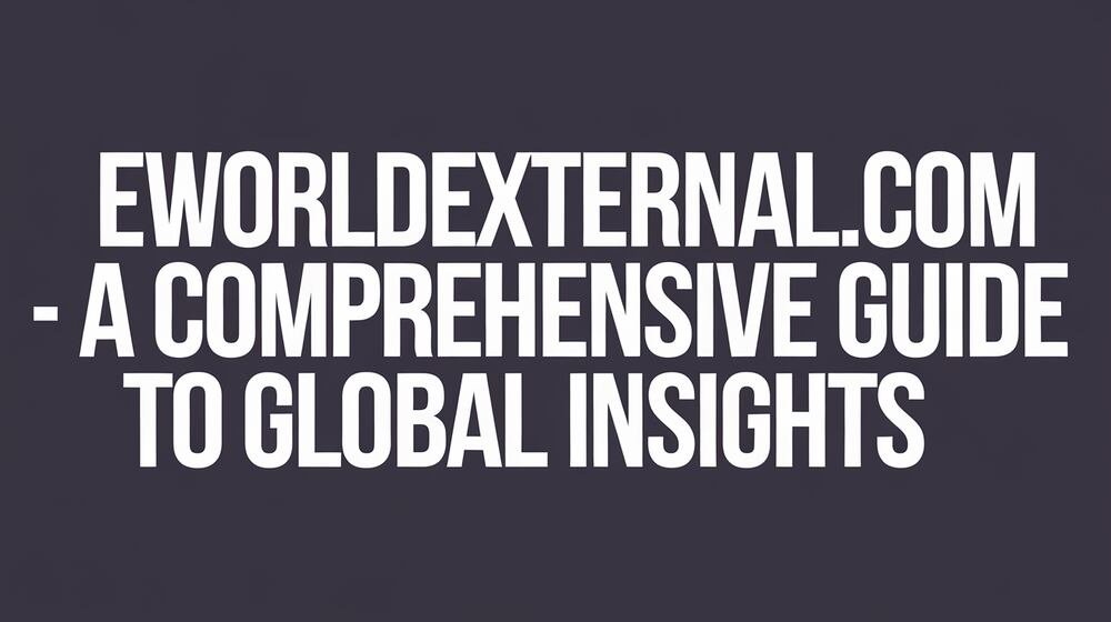 EWorldExternal.com – A Comprehensive Guide to Global Insights