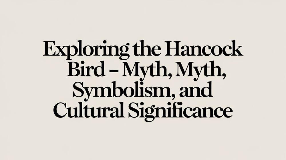 Exploring the Hancock Bird – Myth, Symbolism, and Cultural Significance